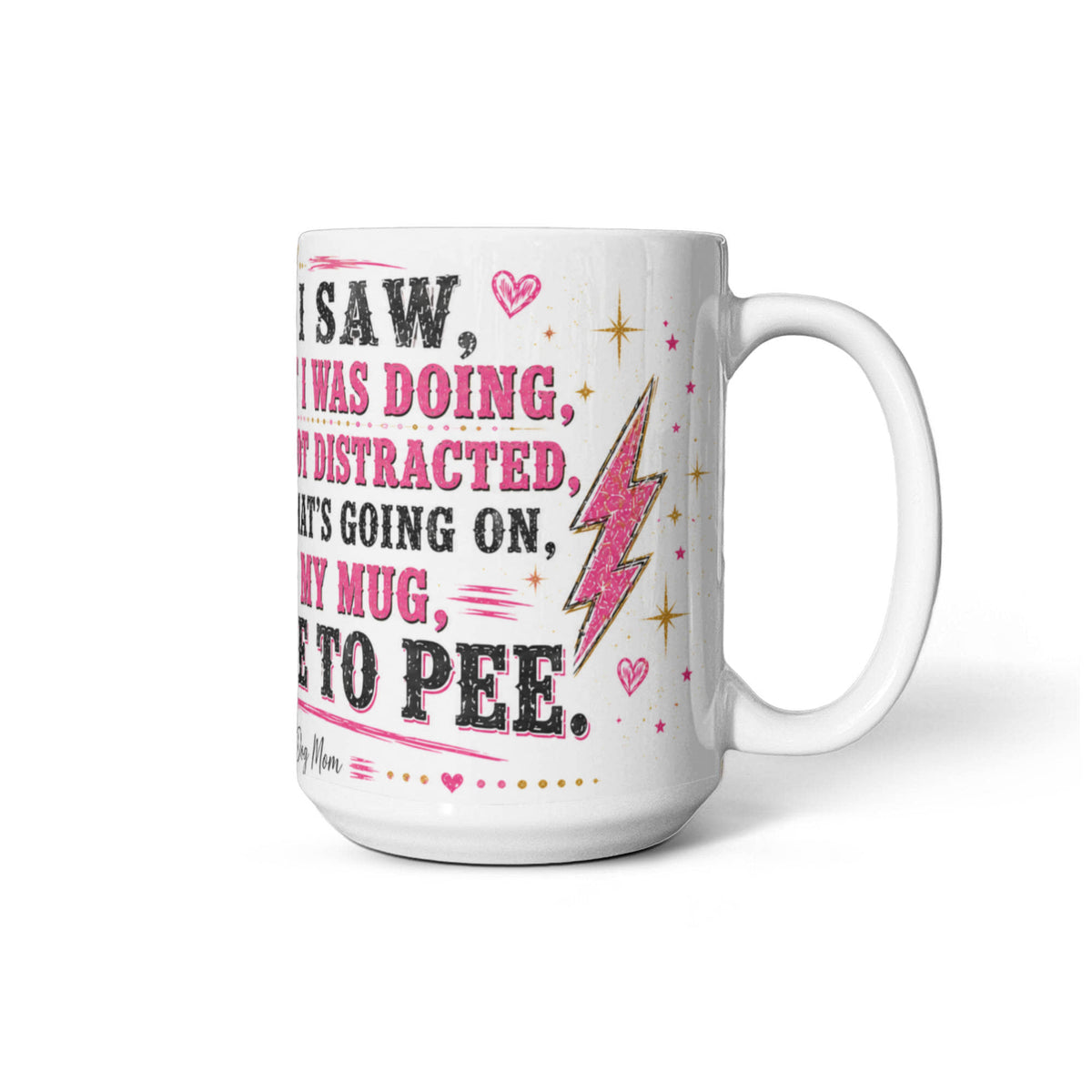 I Came, I Saw, I Forgot What I Was Doing, Went Back, Got Distracted, I Have No Idea What's Going On, Is This Even My Mug, Now I Have to Pee Ceramic Mug